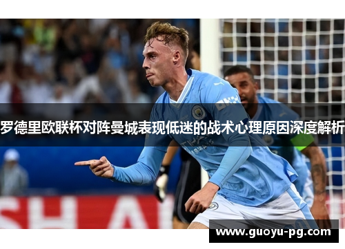 罗德里欧联杯对阵曼城表现低迷的战术心理原因深度解析