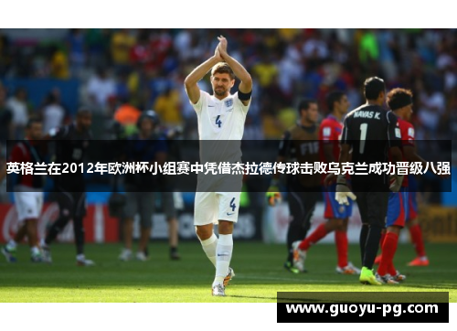 英格兰在2012年欧洲杯小组赛中凭借杰拉德传球击败乌克兰成功晋级八强