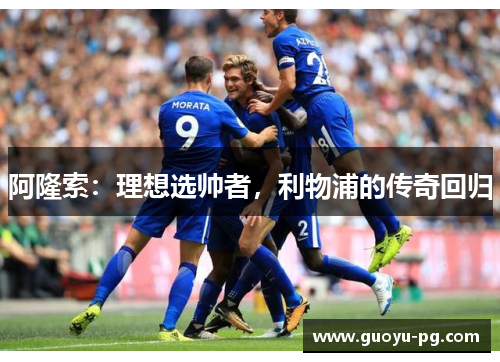 阿隆索：理想选帅者，利物浦的传奇回归